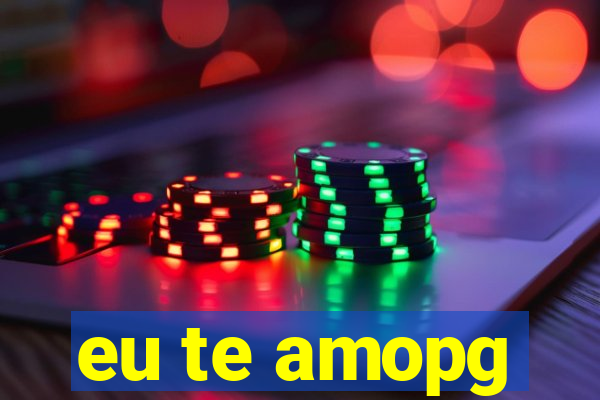 eu te amopg